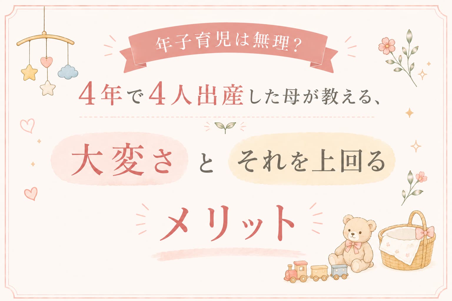 年子育児の大変さとメリットをテーマにした、パステル調のアイキャッチ画像。ベビーモビールやぬいぐるみ、かごなどの優しいイラストとともに、『4年で4人出産した母が教える、大変さとそれを上回るメリット』という文字が大きく配置されている。