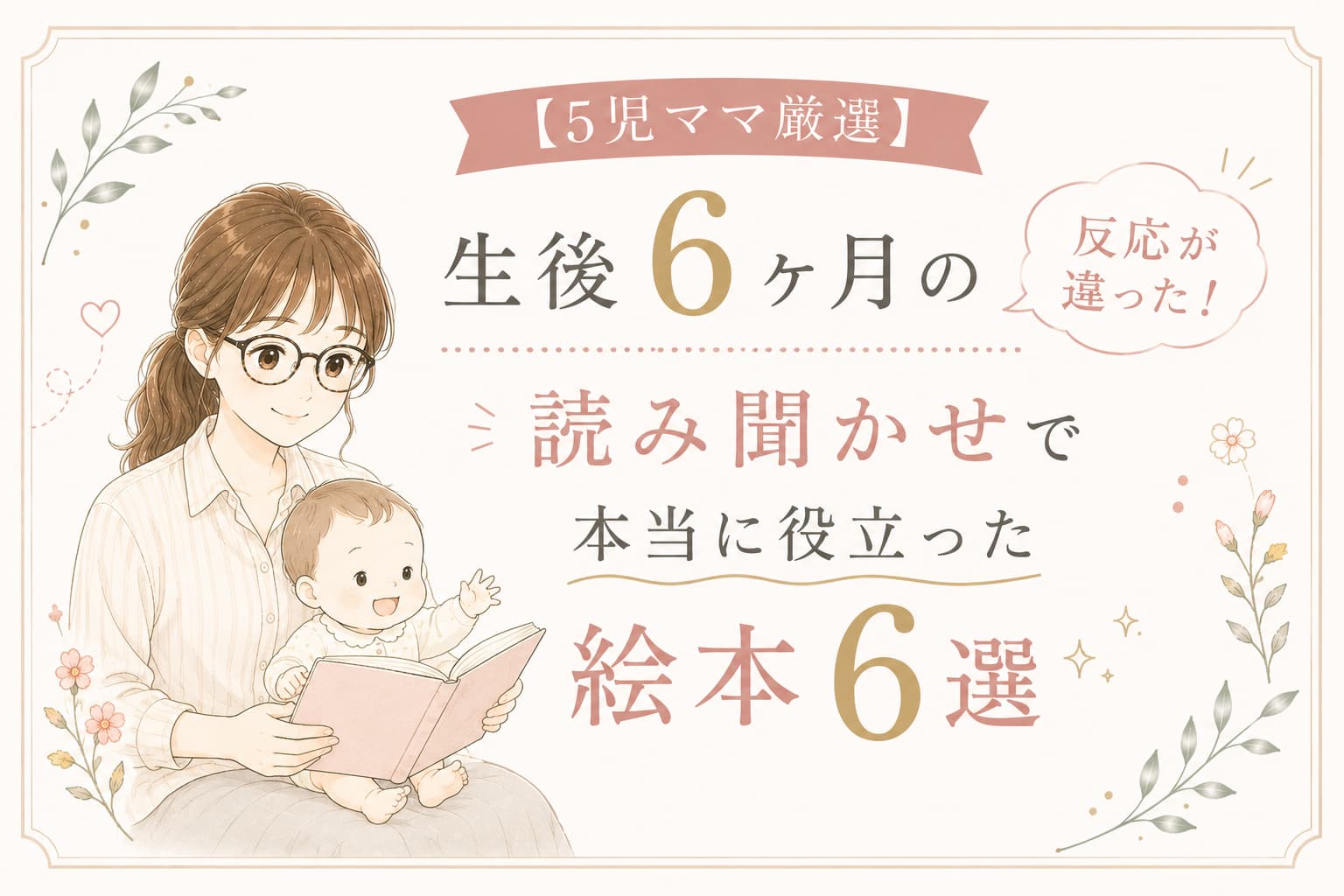 眼鏡をかけた母親が赤ちゃんに絵本を読み聞かせしている、パステル調のアイキャッチ画像。『生後6ヶ月の反応が違った！』『本当に役立った絵本6選』という文字が、優しい色合いの装飾とともに配置されている。